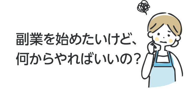 副業を始めたいけど、何からやればいいの？ 